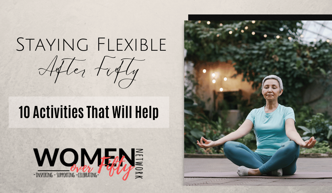 Staying Flexible After Fifty: 10 Activities That Will Help!